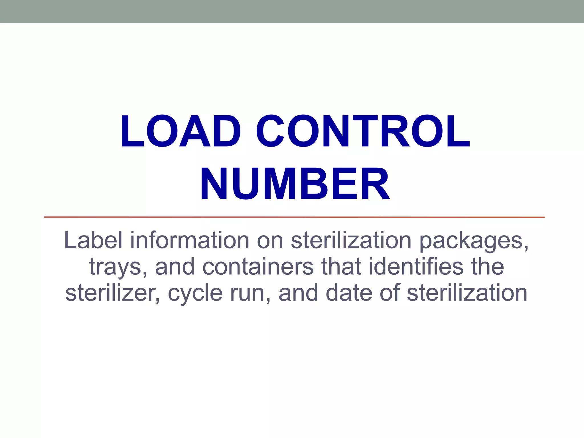 LOAD CONTROL
NUMBER
Label information on sterilization packages,
trays, and containers that identifies the
sterilizer, cycle run, and date of sterilization
 