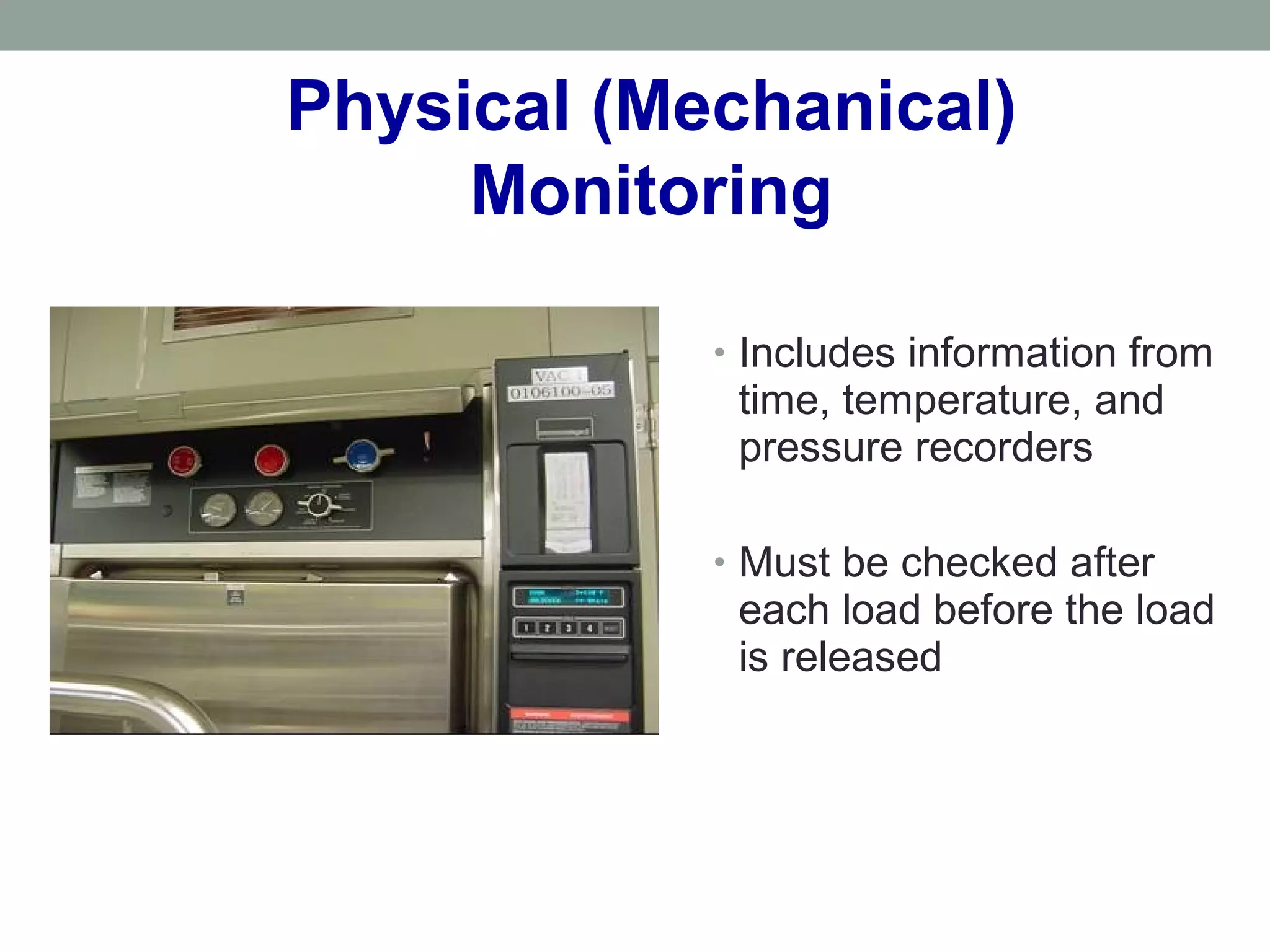 Physical (Mechanical)
Monitoring
• Includes information from
time, temperature, and
pressure recorders
• Must be checked after
each load before the load
is released
 