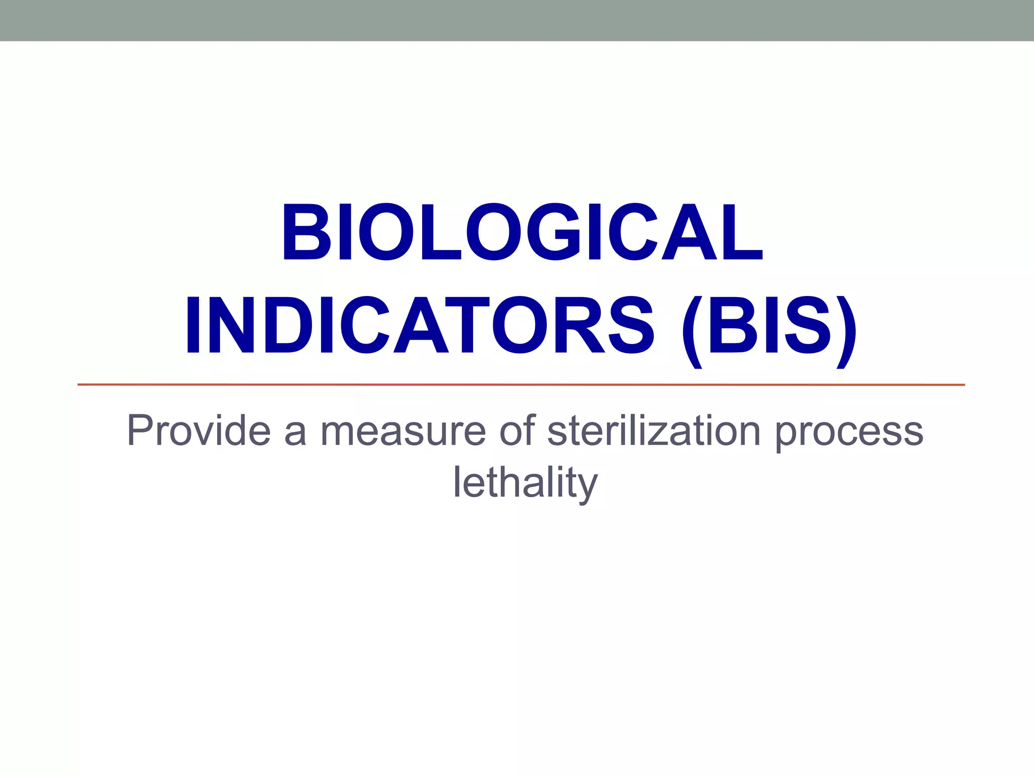 BIOLOGICAL
INDICATORS (BIS)
Provide a measure of sterilization process
lethality
 