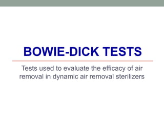 BOWIE-DICK TESTS
Tests used to evaluate the efficacy of air
removal in dynamic air removal sterilizers
 