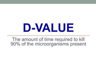 D-VALUE
The amount of time required to kill
90% of the microorganisms present
 