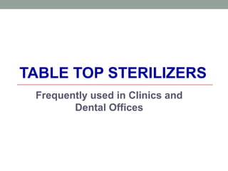 TABLE TOP STERILIZERS
Frequently used in Clinics and
Dental Offices
 