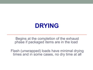 DRYING
Begins at the completion of the exhaust
phase if packaged items are in the load
Flash (unwrapped) loads have minimal drying
times and in some cases, no dry time at all
 