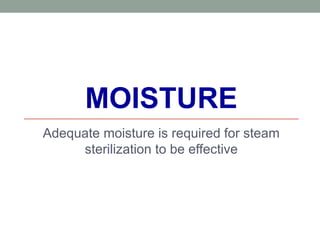 MOISTURE
Adequate moisture is required for steam
sterilization to be effective
 