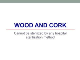 WOOD AND CORK
Cannot be sterilized by any hospital
sterilization method
 