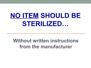 NO ITEM SHOULD BE
STERILIZED…
Without written instructions
from the manufacturer
 