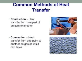 Common Methods of Heat
Transfer
• Conduction – Heat
transfer from one part of
an item to another
• Convection – Heat
transfer from one point to
another as gas or liquid
circulates
 