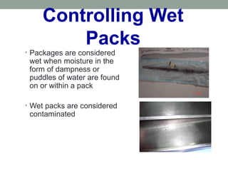 Controlling Wet
Packs
• Packages are considered
wet when moisture in the
form of dampness or
puddles of water are found
on or within a pack
• Wet packs are considered
contaminated
 