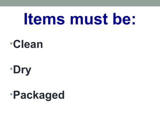 Items must be:
•Clean
•Dry
•Packaged
 
