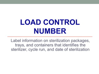 LOAD CONTROL
NUMBER
Label information on sterilization packages,
trays, and containers that identifies the
sterilizer, cycle run, and date of sterilization
 