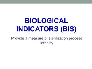 BIOLOGICAL
INDICATORS (BIS)
Provide a measure of sterilization process
lethality
 