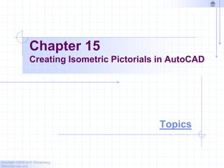 Copyright ©2009 by K. Plantenberg
Restricted use only
Chapter 15
Creating Isometric Pictorials in AutoCAD
Topics
 