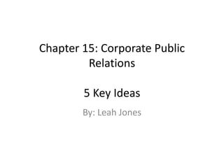 Chapter 15: Corporate Public
Relations
5 Key Ideas
By: Leah Jones
 