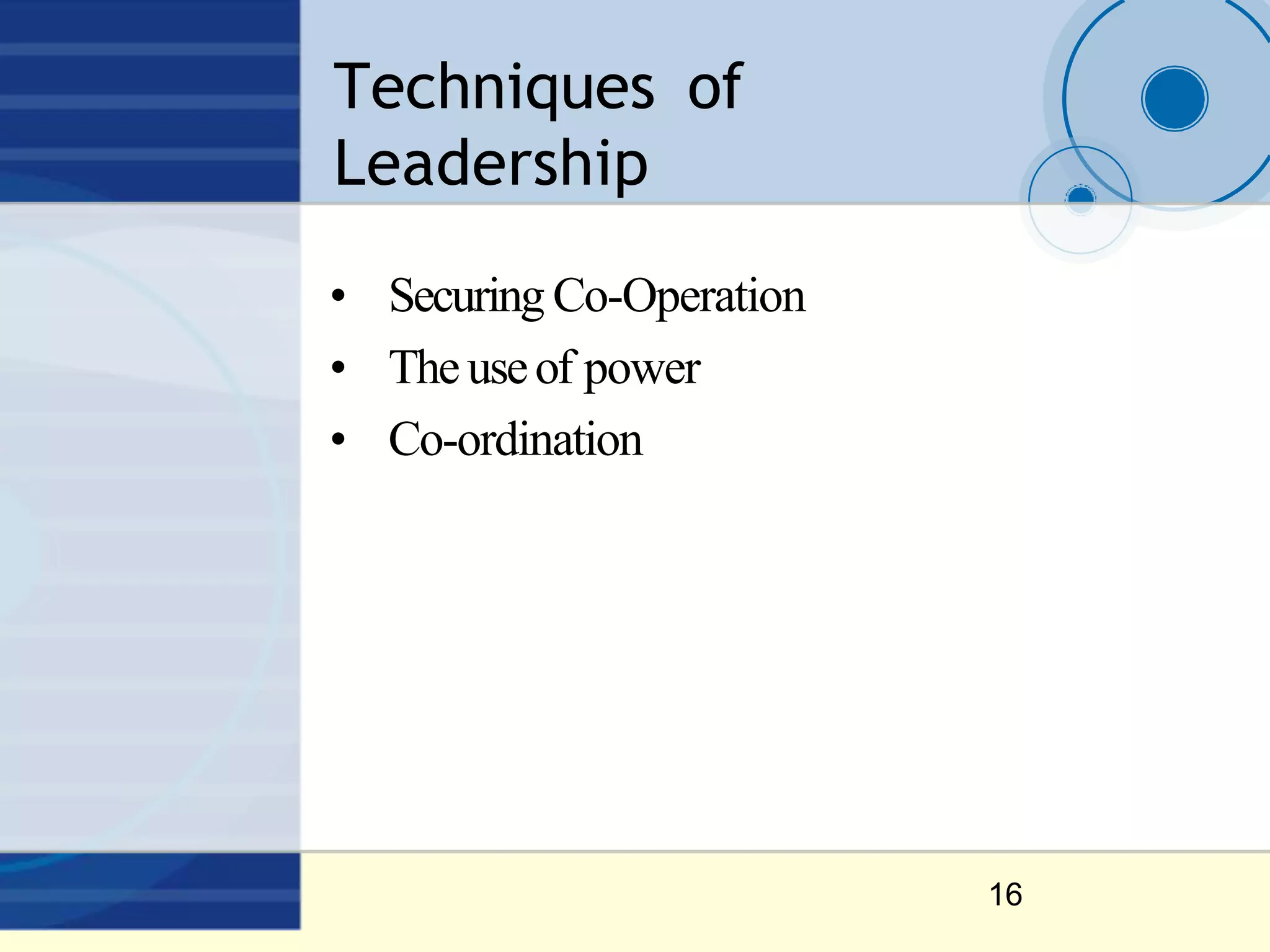 Techniques of
Leadership
16
• Securing Co-Operation
• Theuseof power
• Co-ordination
 