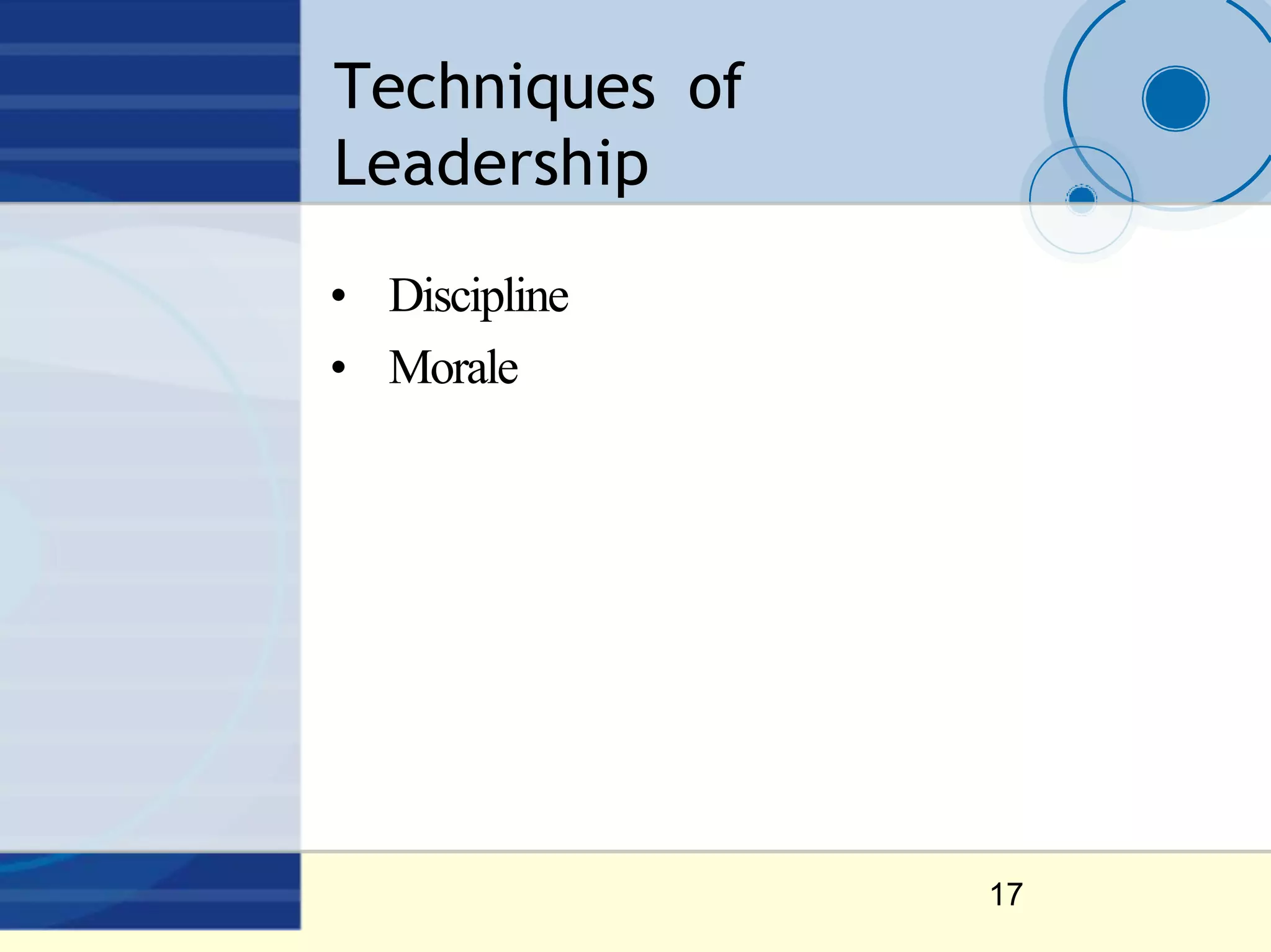 Techniques of
Leadership
17
• Discipline
• Morale
 