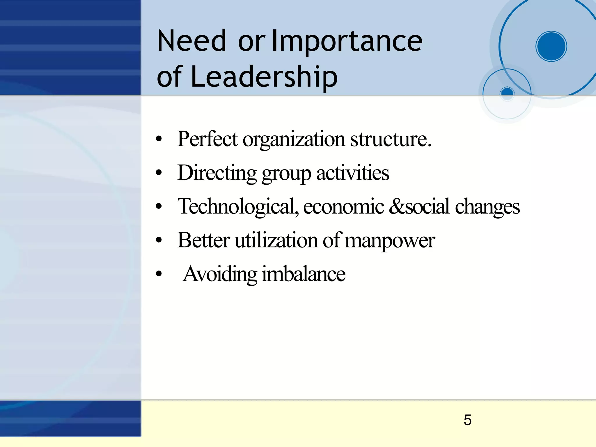 Need or Importance
of Leadership
5
• Perfect organization structure.
• Directing group activities
• Technological,economic &social changes
• Better utilization of manpower
• Avoidingimbalance
 