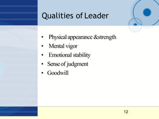 Qualities of Leader
12
• Physicalappearance &strength
• Mental vigor
• Emotional stability
• Senseof judgment
• Goodwill
 