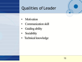 Qualities of Leader
13
• Motivation
• Communicationskill
• Guiding ability
• Sociability
• Technicalknowledge
 