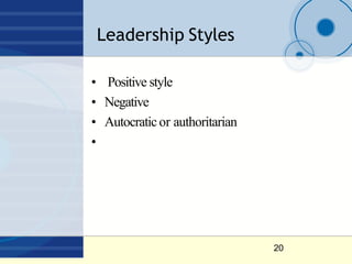 Leadership Styles
20
• Positive style
• Negative
• Autocraticor authoritarian
•
 