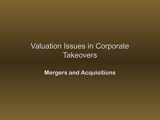 Valuation Issues in Corporate
Takeovers
Mergers and Acquisitions

 