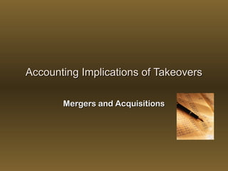 Accounting Implications of Takeovers
Mergers and Acquisitions

 