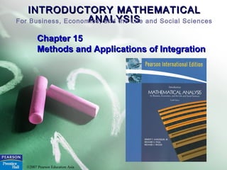 INTRODUCTORY MATHEMATICALINTRODUCTORY MATHEMATICAL
ANALYSISANALYSISFor Business, Economics, and the Life and Social Sciences
©2007 Pearson Education Asia
Chapter 15Chapter 15
Methods and Applications of IntegrationMethods and Applications of Integration
 