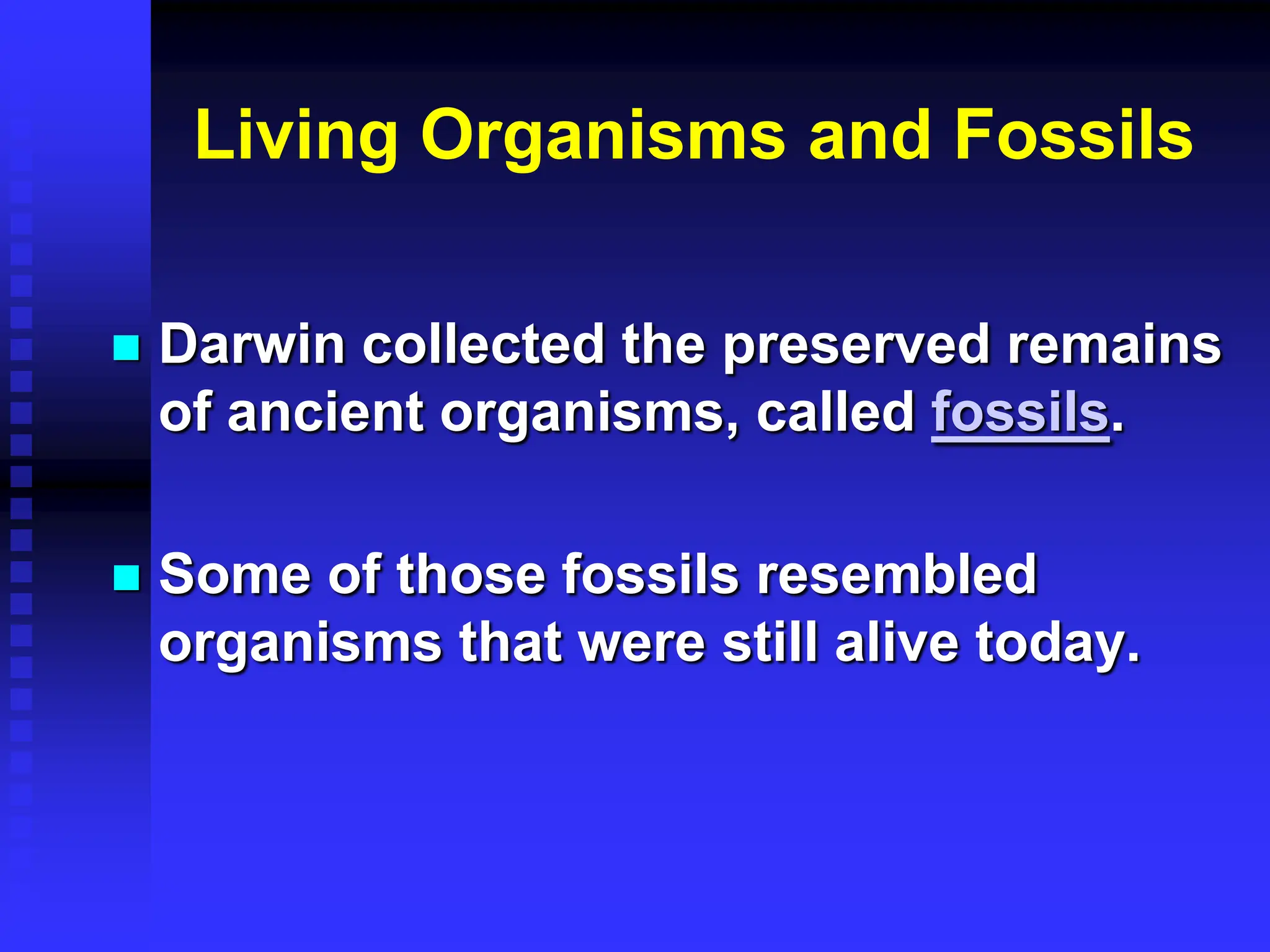 Living Organisms and Fossils
 Darwin collected the preserved remains
of ancient organisms, called fossils.
 Some of those fossils resembled
organisms that were still alive today.
 