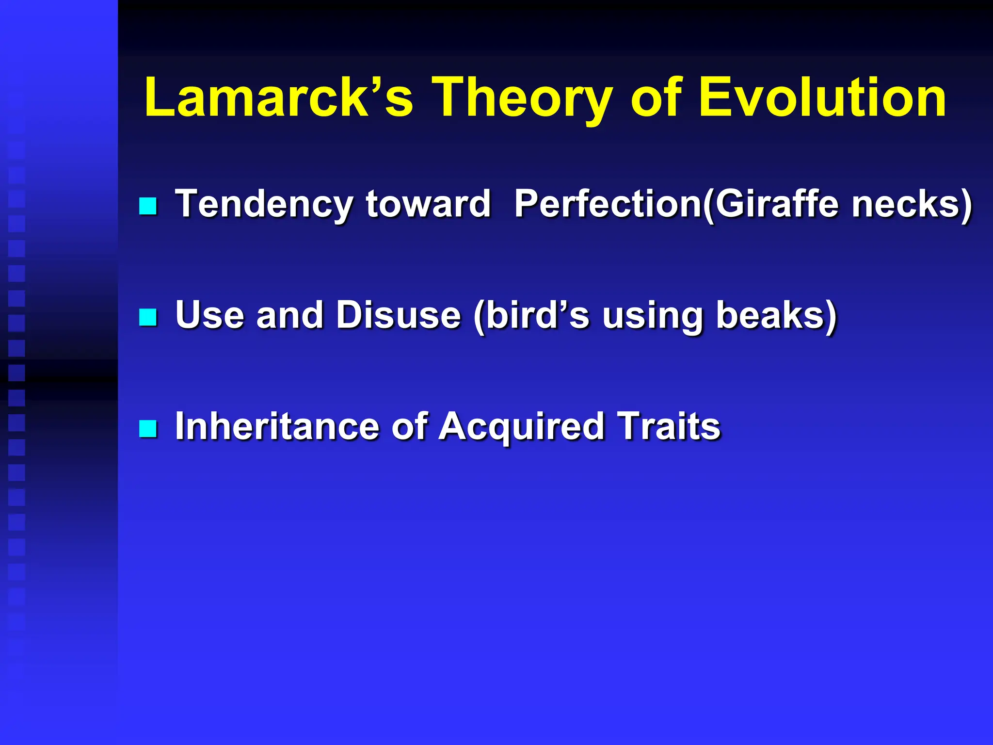 Lamarck’s Theory of Evolution
 Tendency toward Perfection(Giraffe necks)
 Use and Disuse (bird’s using beaks)
 Inheritance of Acquired Traits
 