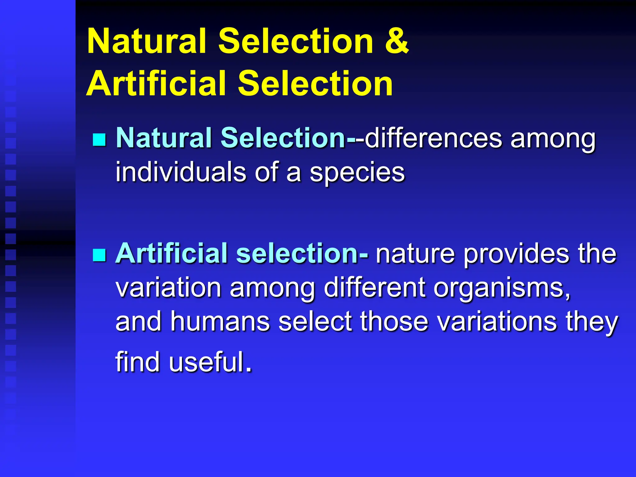 Natural Selection &
Artificial Selection
 Natural Selection--differences among
individuals of a species
 Artificial selection- nature provides the
variation among different organisms,
and humans select those variations they
find useful.
 