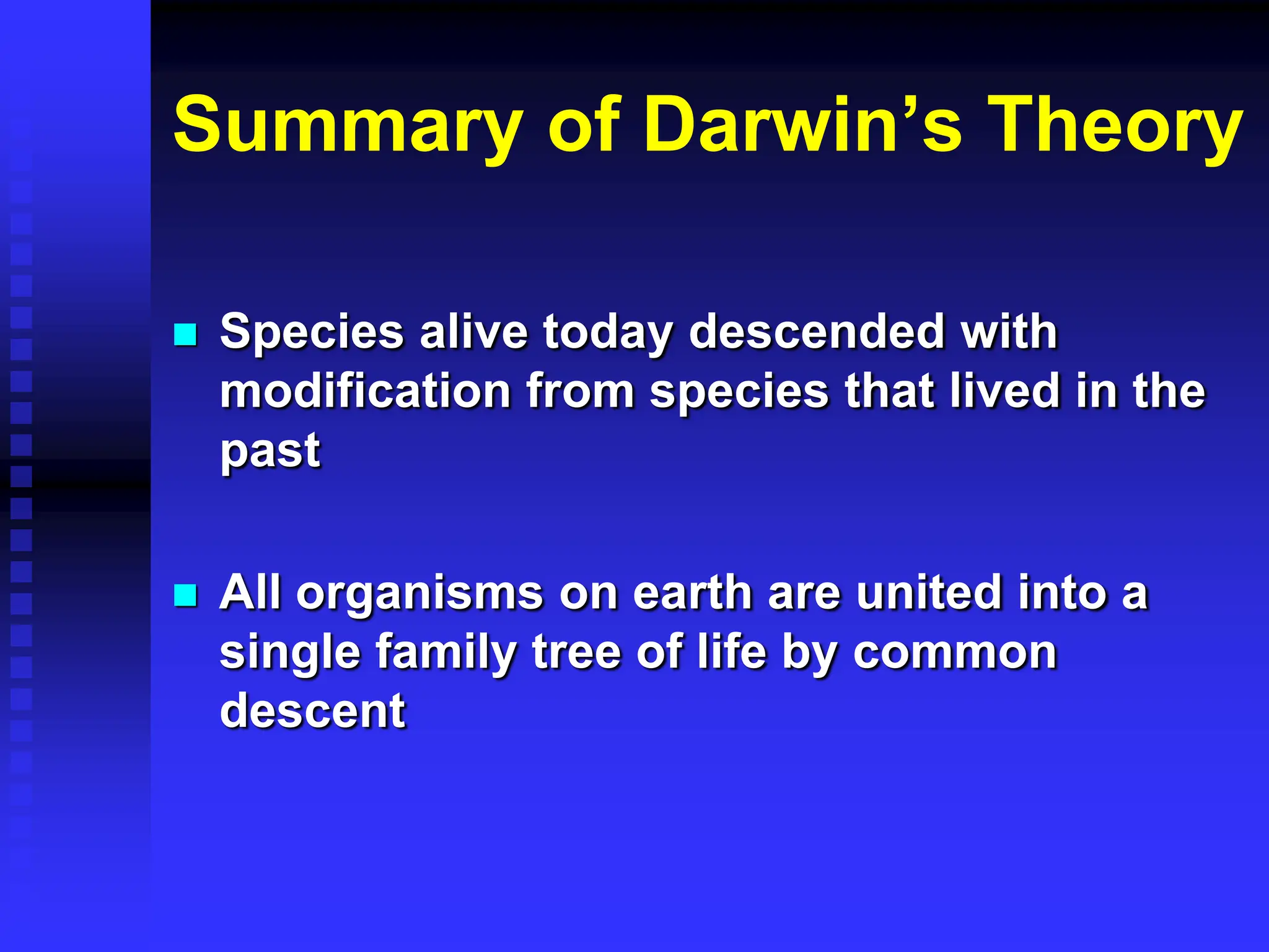  Species alive today descended with
modification from species that lived in the
past
 All organisms on earth are united into a
single family tree of life by common
descent
Summary of Darwin’s Theory
 