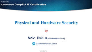 VLAN & VPNs
Physical and Hardware Security
By
MSc. Kaki A.(azadkaki@live.co.uk)
@MahabadNetworkAdmin
Network+
N10-006 from CompTIA IT Certification
 