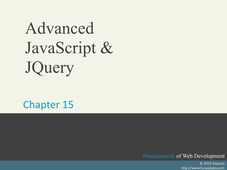 Fundamentals of Web Development
Fundamentals of Web Development
Fundamentals of Web Development
Randy Connolly and Ricardo Hoar
Textbook to be published by Pearson Ed in early 2014
http://www.funwebdev.com
Fundamentals of Web Development
© 2015 Pearson
http://www.funwebdev.com
Advanced
JavaScript &
JQuery
Chapter 15
 