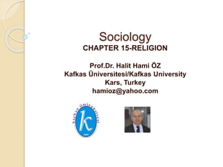 Sociology
CHAPTER 15-RELIGION
Prof.Dr. Halit Hami ÖZ
Kafkas Üniversitesi/Kafkas University
Kars, Turkey
hamioz@yahoo.com
 