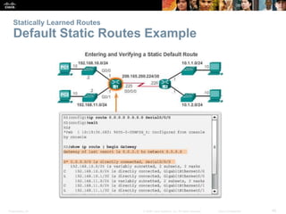 Presentation_ID 45© 2008 Cisco Systems, Inc. All rights reserved. Cisco Confidential
Statically Learned Routes
Default Static Routes Example
 