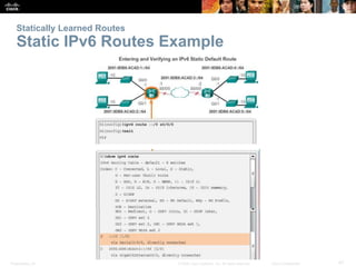 Presentation_ID 47© 2008 Cisco Systems, Inc. All rights reserved. Cisco Confidential
Statically Learned Routes
Static IPv6...