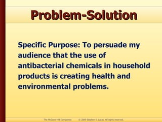 Problem-Solution Specific Purpose: To persuade my audience that the use of antibacterial chemicals in household products is creating health and environmental problems. 