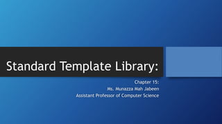 Standard Template Library:
Chapter 15:
Ms. Munazza Mah Jabeen
Assistant Professor of Computer Science
 