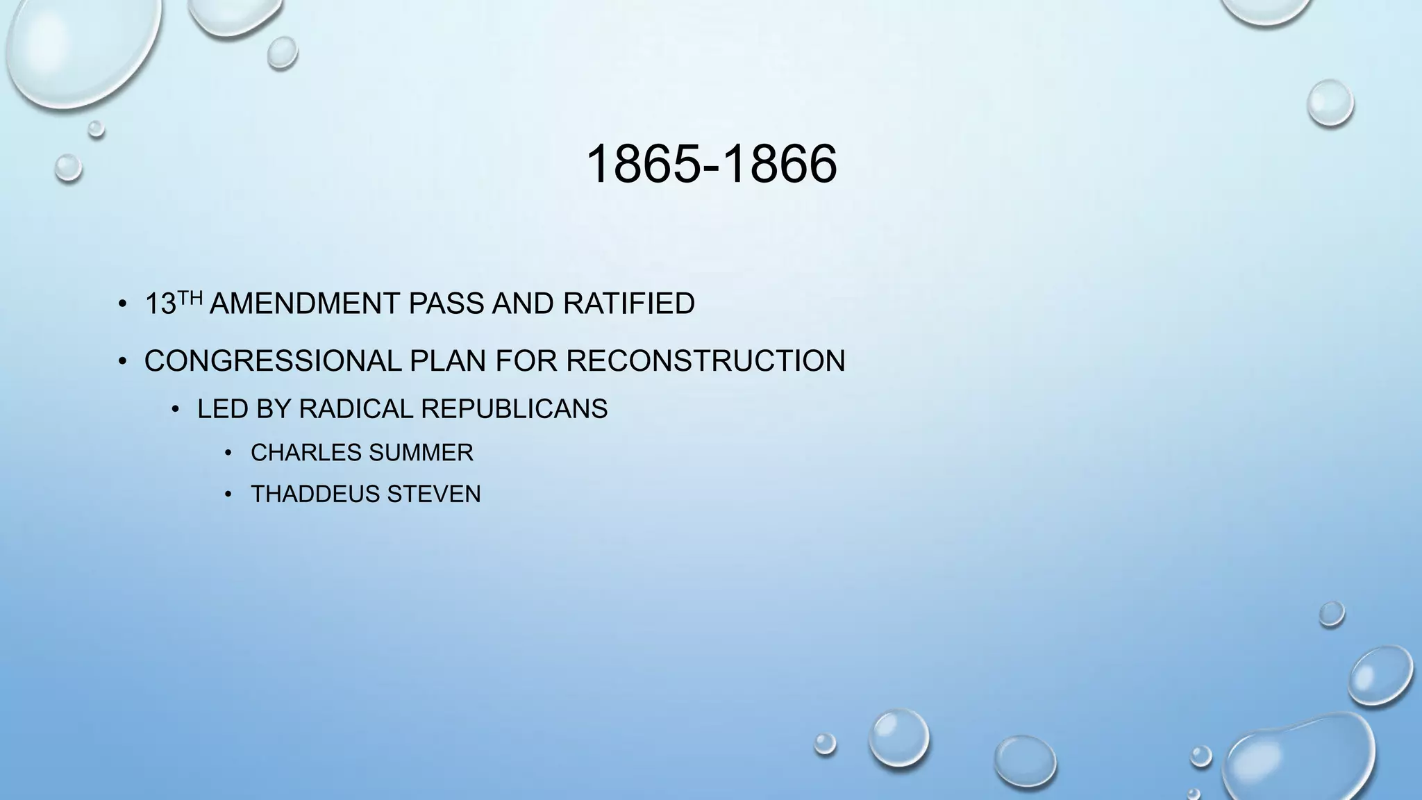 1865-1866
• 13TH AMENDMENT PASS AND RATIFIED
• CONGRESSIONAL PLAN FOR RECONSTRUCTION
• LED BY RADICAL REPUBLICANS
• CHARLES SUMMER
• THADDEUS STEVEN

 
