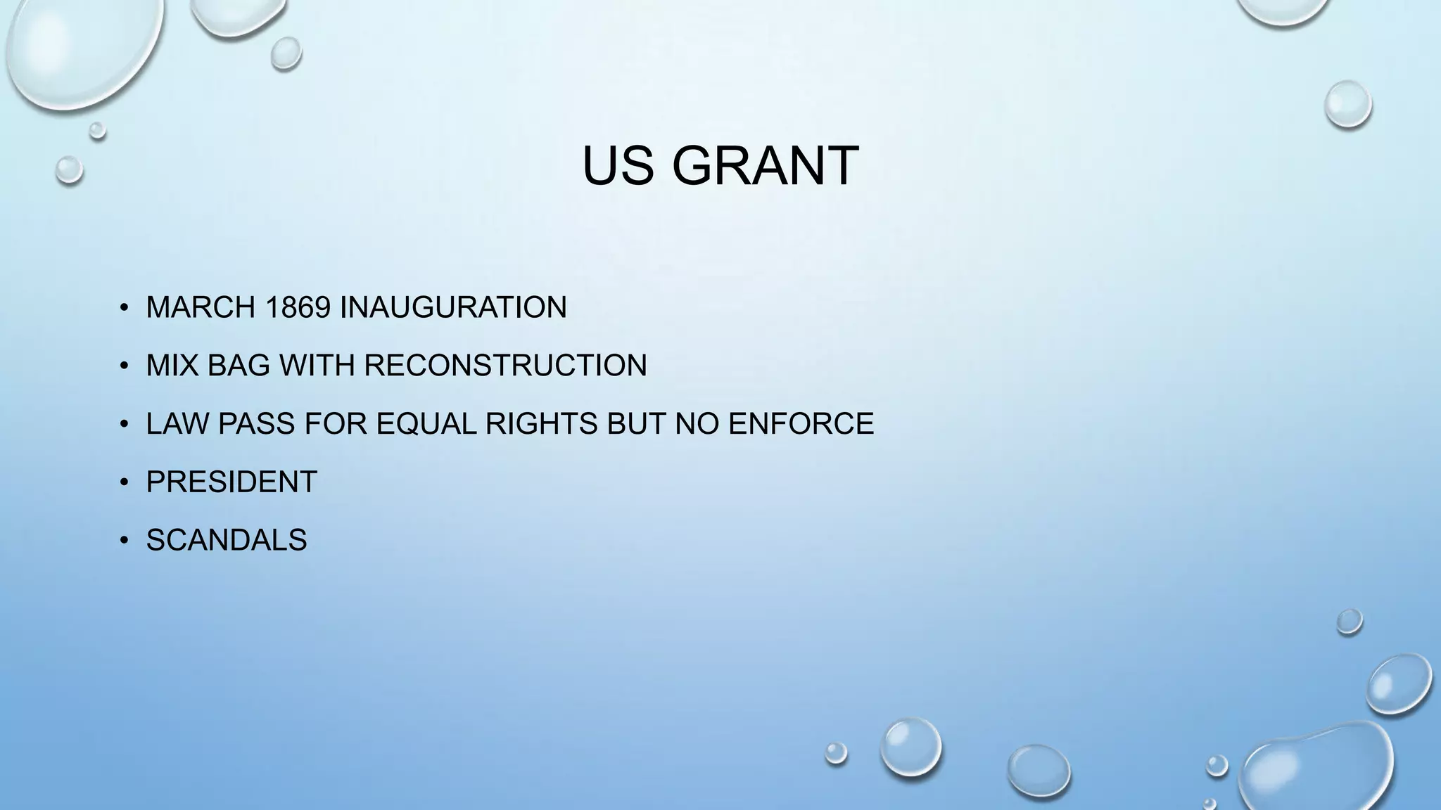 US GRANT
• MARCH 1869 INAUGURATION
• MIX BAG WITH RECONSTRUCTION
• LAW PASS FOR EQUAL RIGHTS BUT NO ENFORCE
• PRESIDENT
• SCANDALS

 
