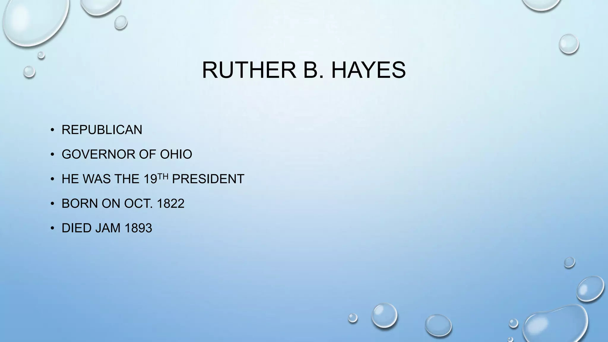RUTHER B. HAYES
• REPUBLICAN
• GOVERNOR OF OHIO
• HE WAS THE 19TH PRESIDENT
• BORN ON OCT. 1822
• DIED JAM 1893

 