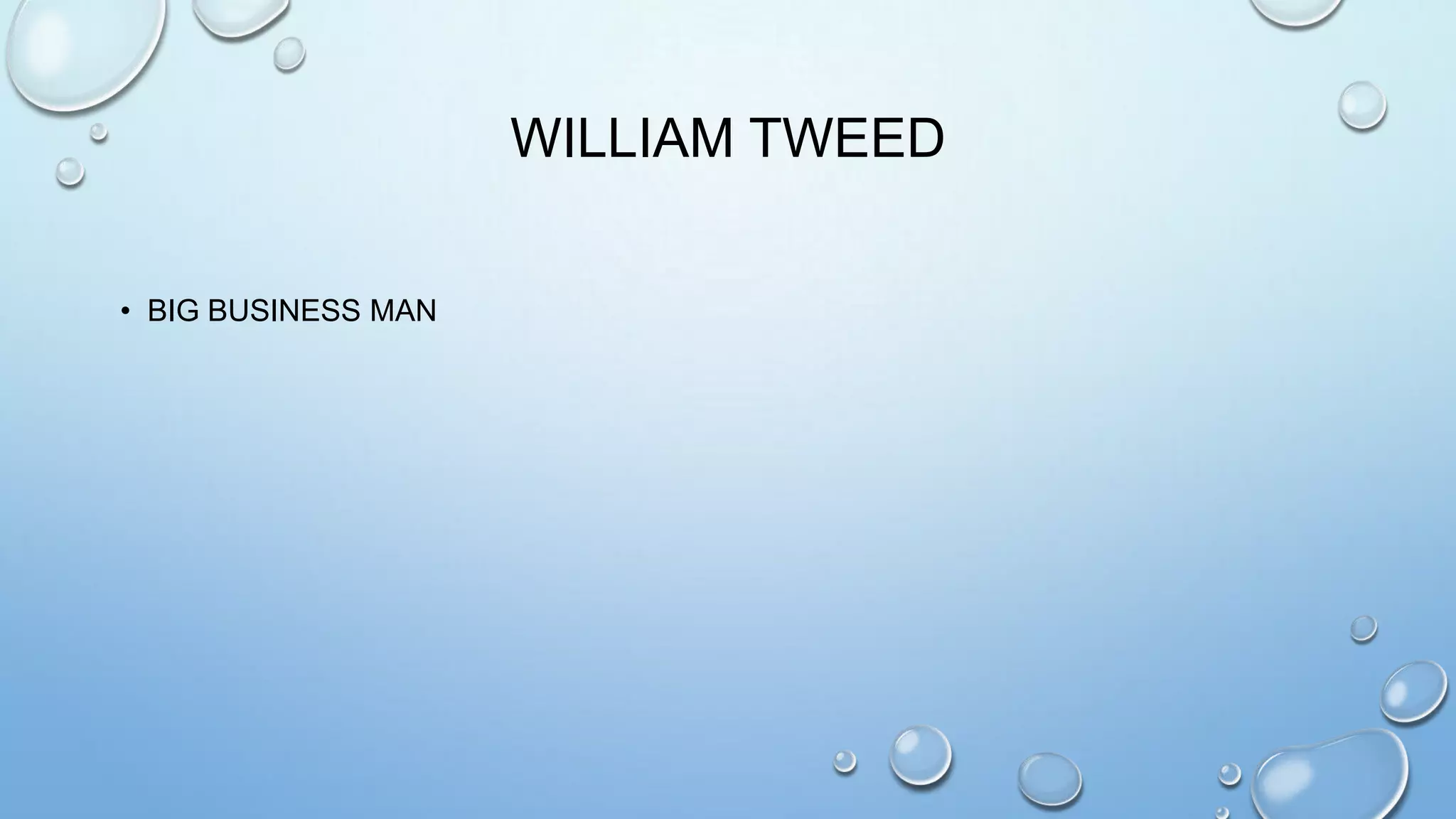 WILLIAM TWEED
• BIG BUSINESS MAN

 