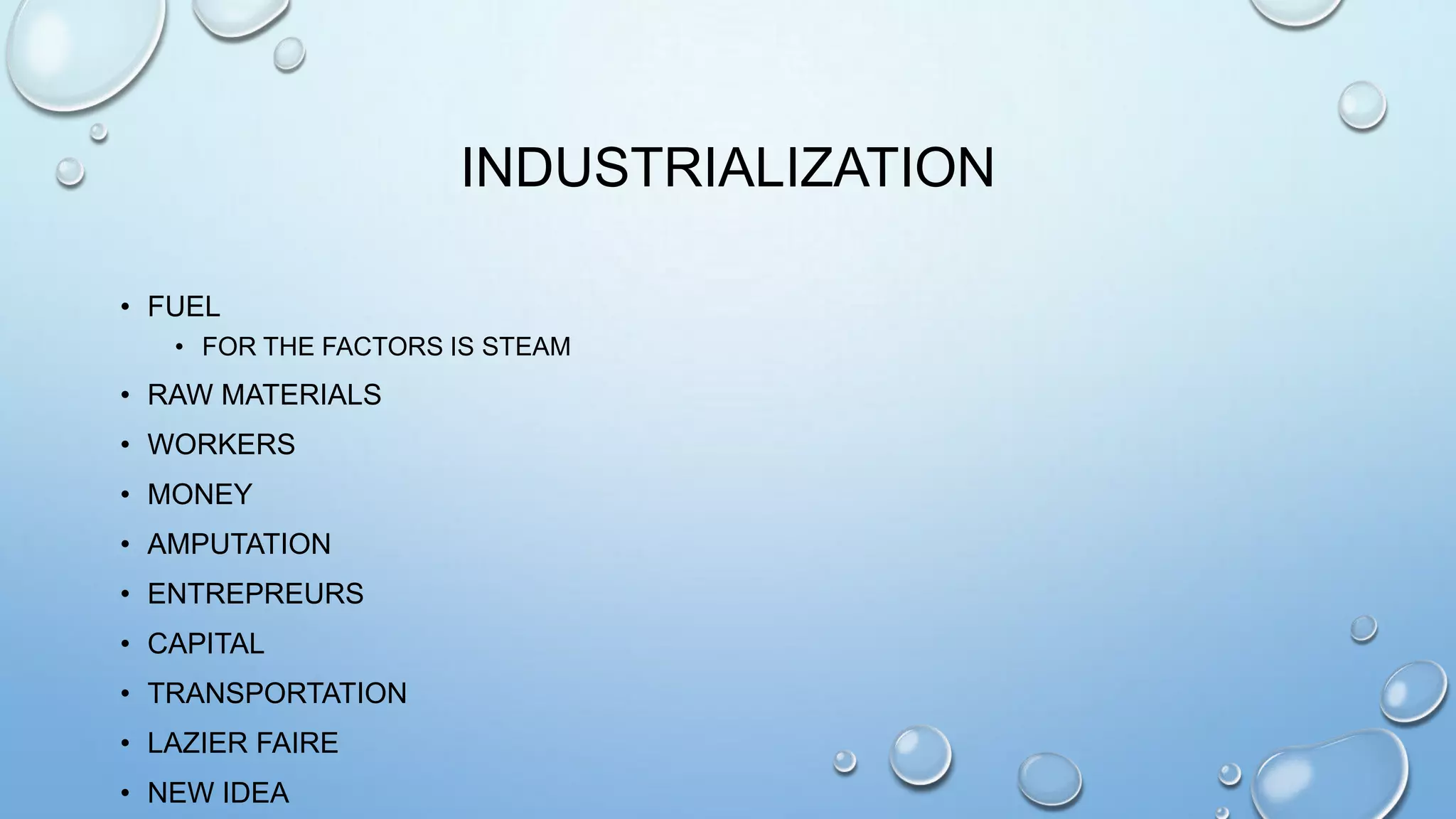 INDUSTRIALIZATION
• FUEL
• FOR THE FACTORS IS STEAM

• RAW MATERIALS
• WORKERS
• MONEY
• AMPUTATION
• ENTREPREURS
• CAPITAL
• TRANSPORTATION
• LAZIER FAIRE
• NEW IDEA

 