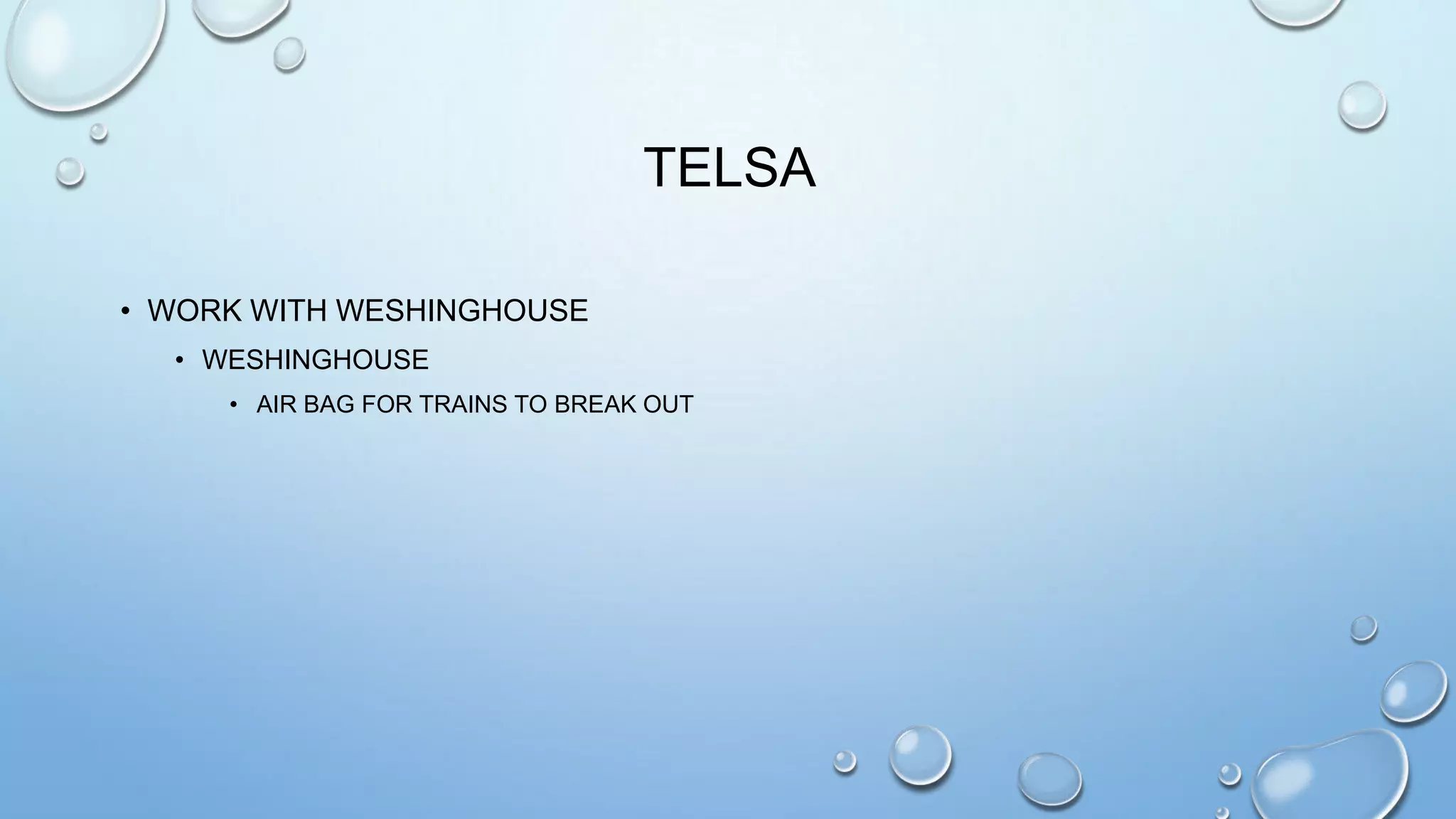 TELSA
• WORK WITH WESHINGHOUSE
• WESHINGHOUSE
• AIR BAG FOR TRAINS TO BREAK OUT

 