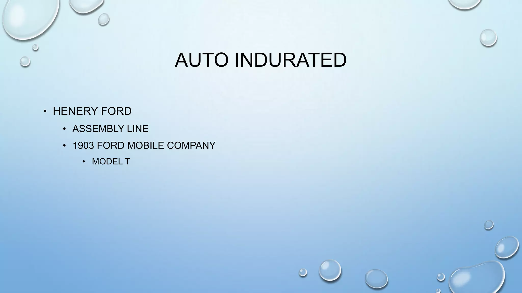 AUTO INDURATED
• HENERY FORD
• ASSEMBLY LINE
• 1903 FORD MOBILE COMPANY
• MODEL T

 
