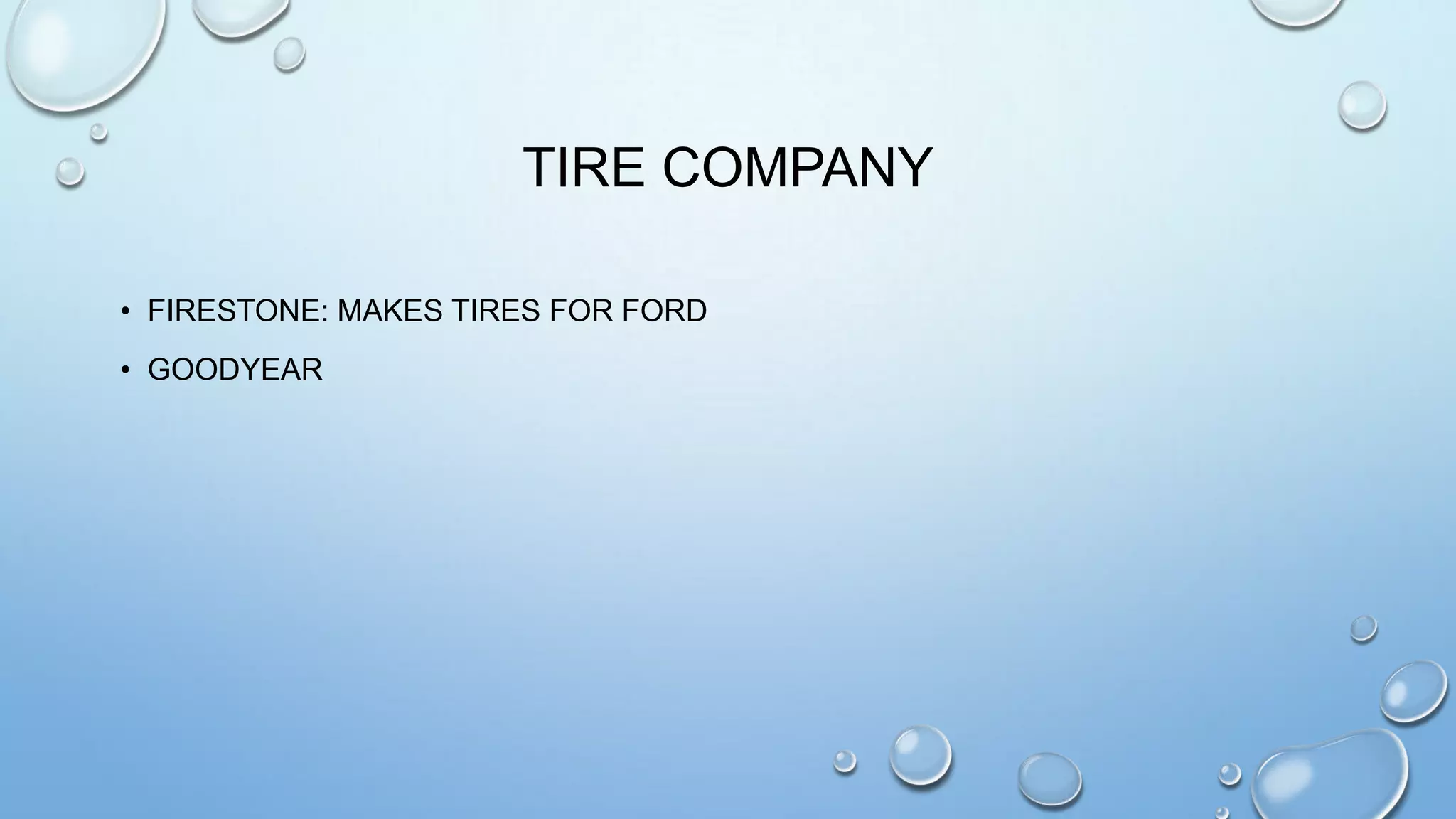 TIRE COMPANY
• FIRESTONE: MAKES TIRES FOR FORD
• GOODYEAR

 