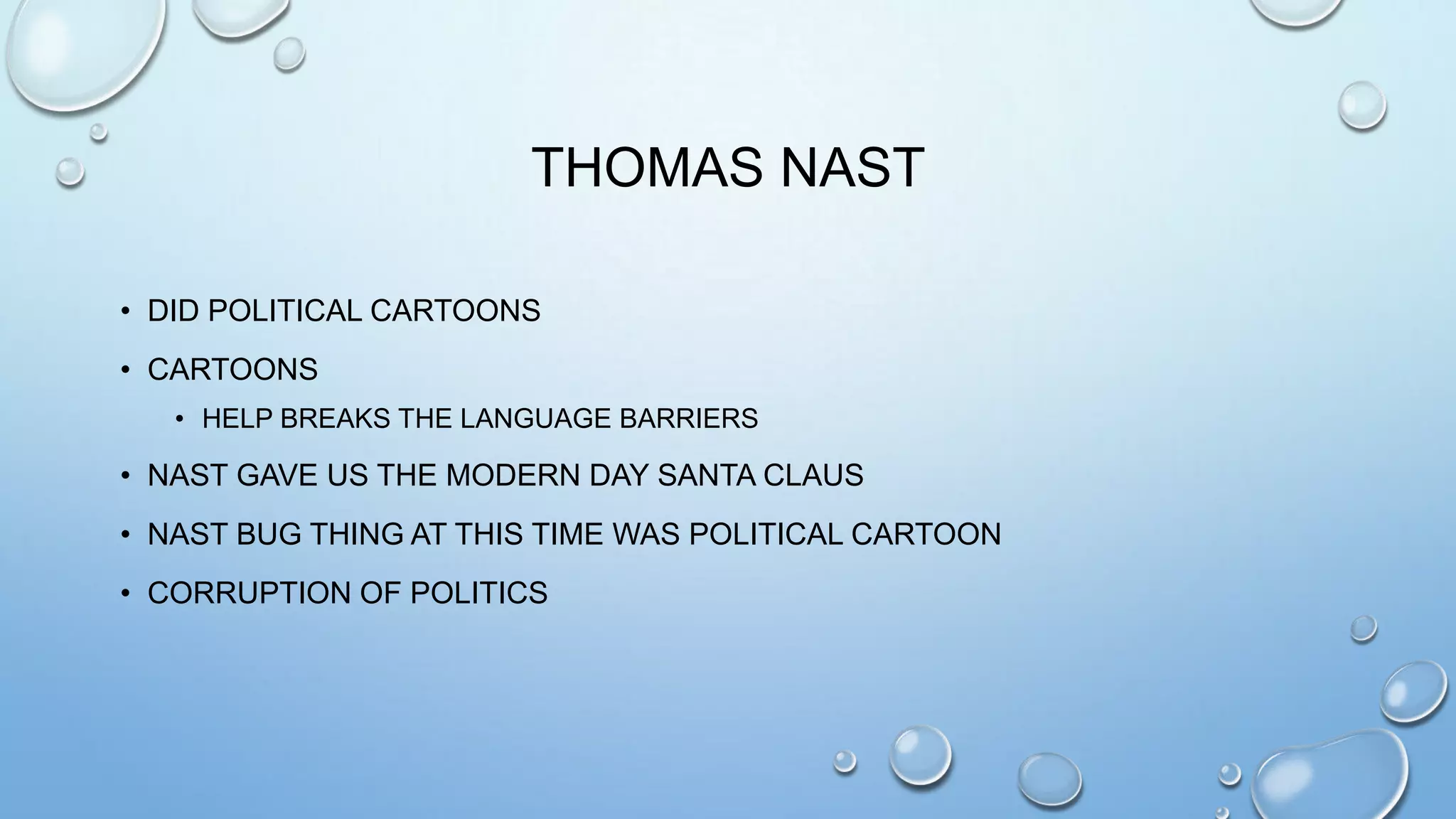 THOMAS NAST
• DID POLITICAL CARTOONS
• CARTOONS
• HELP BREAKS THE LANGUAGE BARRIERS

• NAST GAVE US THE MODERN DAY SANTA CLAUS
• NAST BUG THING AT THIS TIME WAS POLITICAL CARTOON
• CORRUPTION OF POLITICS

 