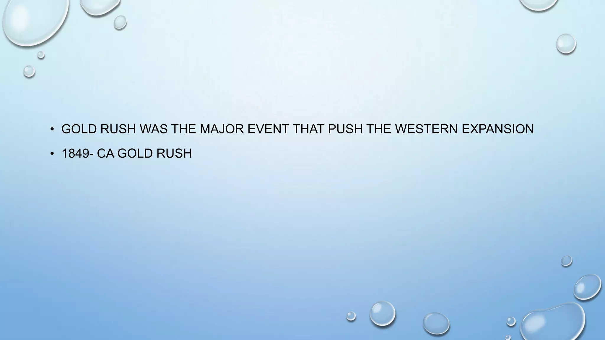 • GOLD RUSH WAS THE MAJOR EVENT THAT PUSH THE WESTERN EXPANSION
• 1849- CA GOLD RUSH

 