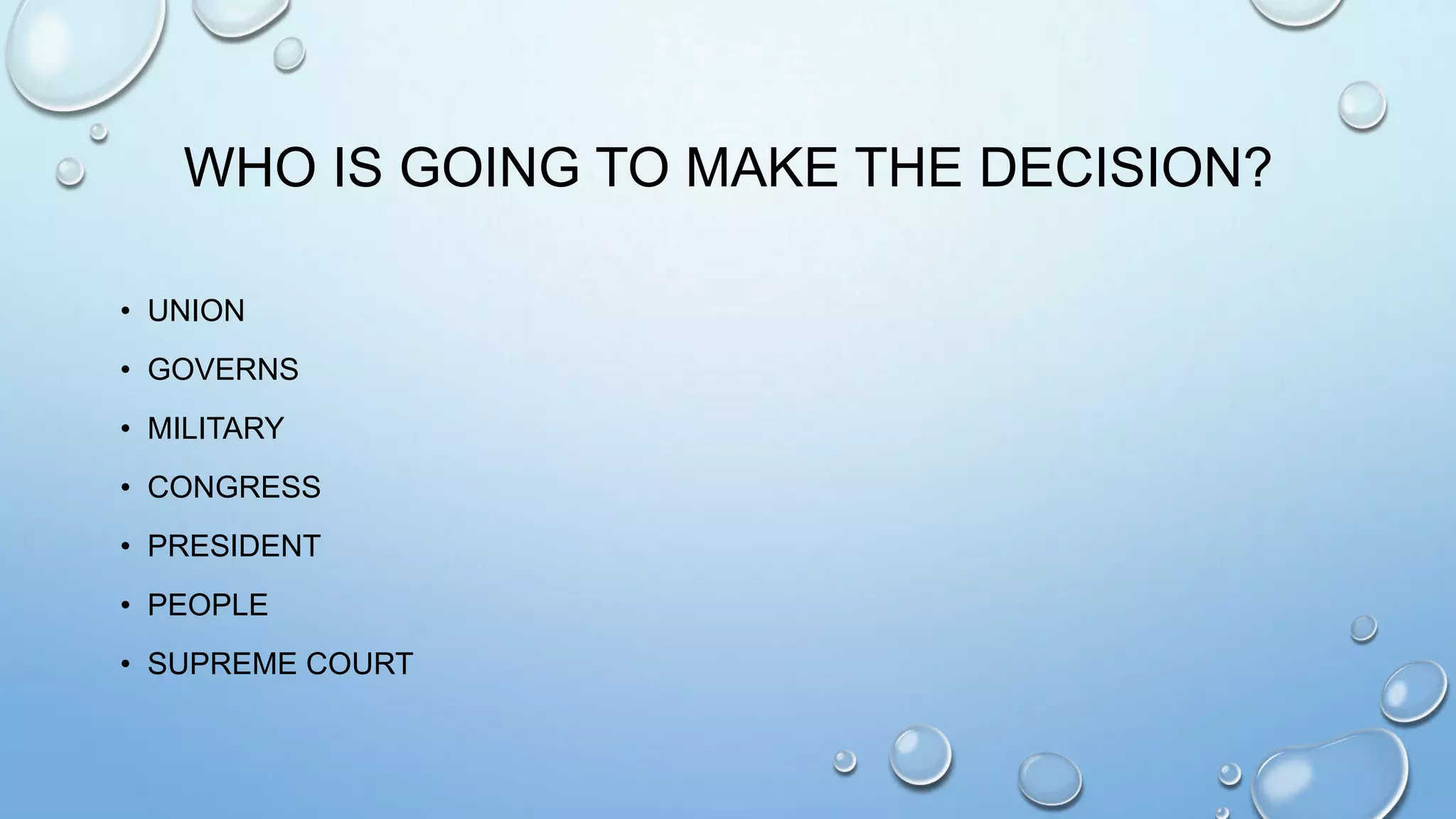 WHO IS GOING TO MAKE THE DECISION?
• UNION
• GOVERNS
• MILITARY
• CONGRESS
• PRESIDENT
• PEOPLE

• SUPREME COURT

 