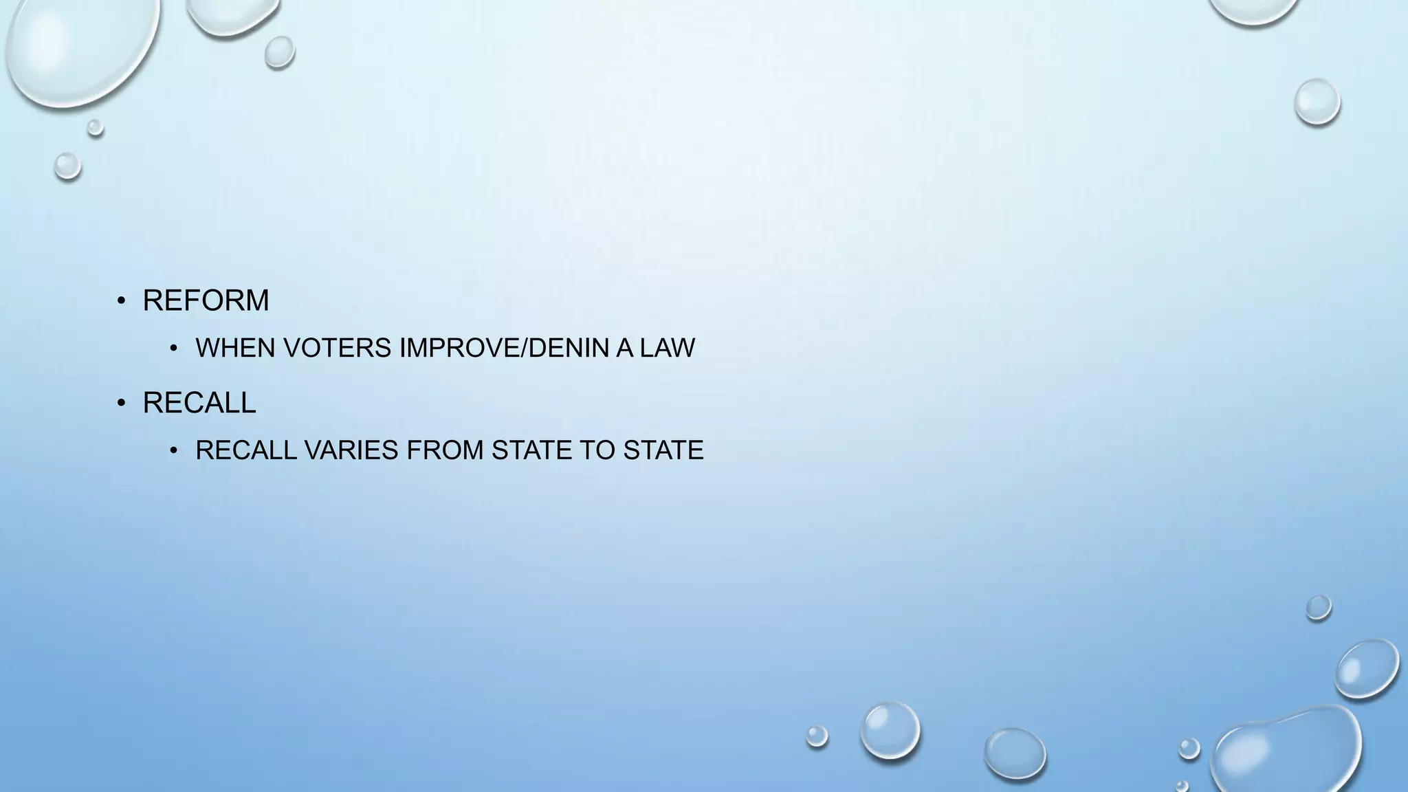 • REFORM
• WHEN VOTERS IMPROVE/DENIN A LAW

• RECALL
• RECALL VARIES FROM STATE TO STATE

 