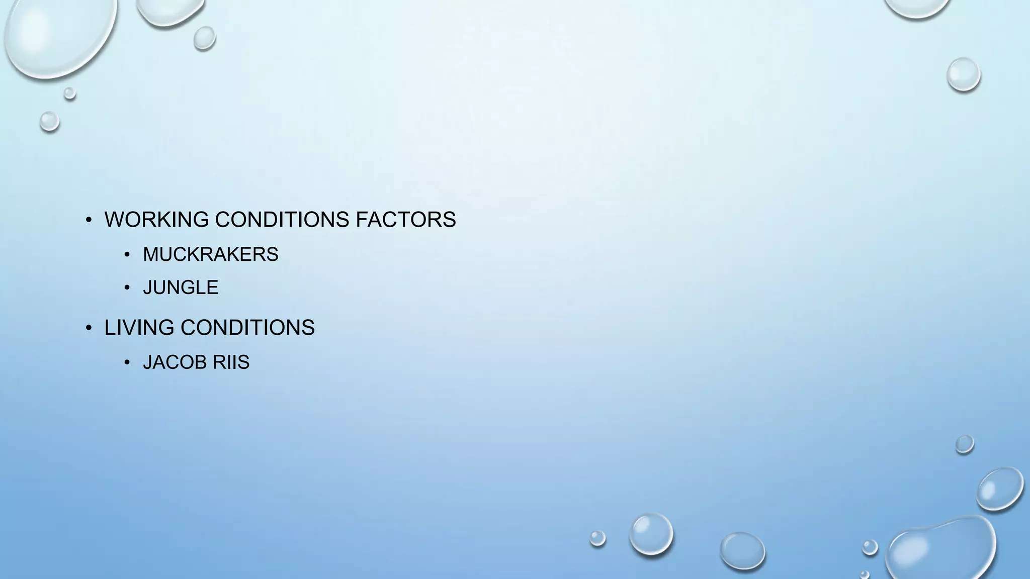 • WORKING CONDITIONS FACTORS
• MUCKRAKERS
• JUNGLE

• LIVING CONDITIONS
• JACOB RIIS

 